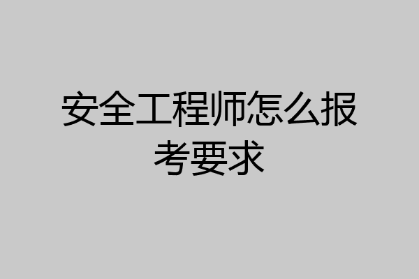 安全工程师怎么报考要求