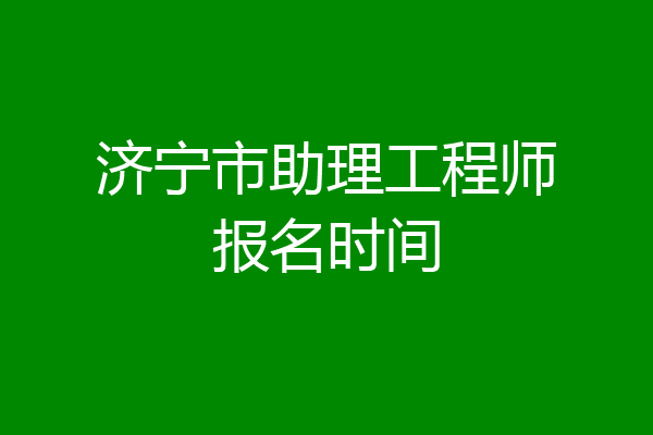 济宁市助理工程师报名时间