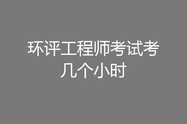环评工程师考试考几个小时