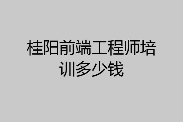 桂阳前端工程师培训多少钱