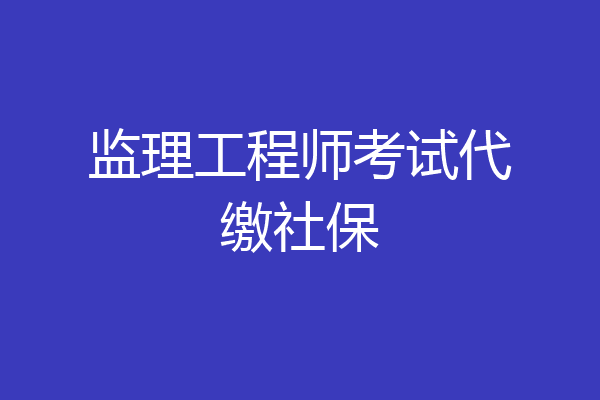监理工程师考试代缴社保