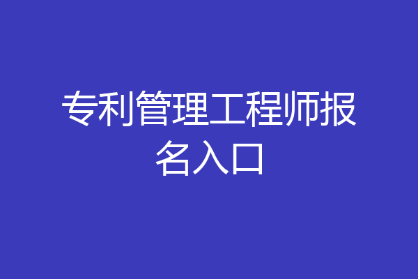 专利管理工程师报名入口