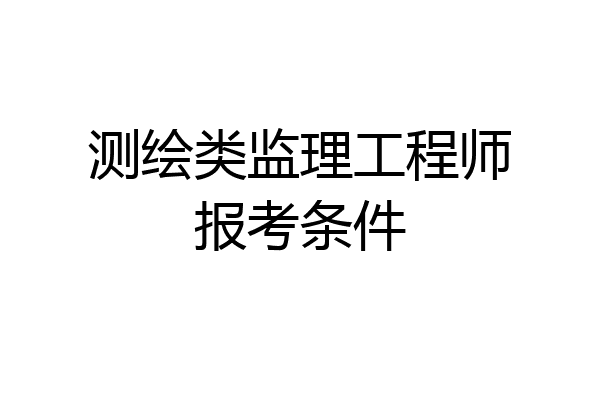 测绘类监理工程师报考条件