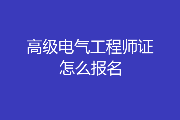 高级电气工程师证怎么报名