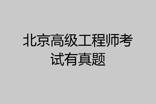 北京高级工程师考试有真题