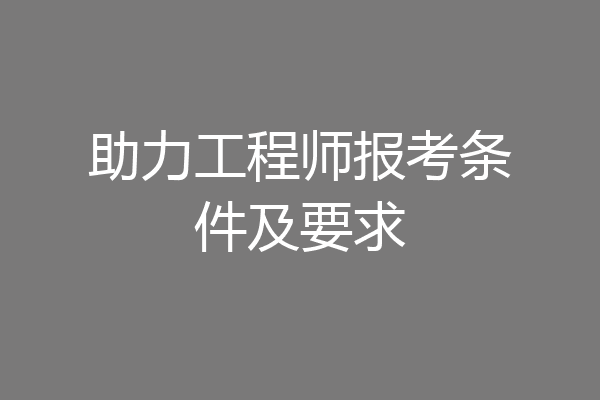 助力工程师报考条件及要求