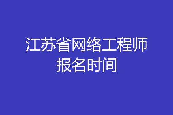 江苏省网络工程师报名时间