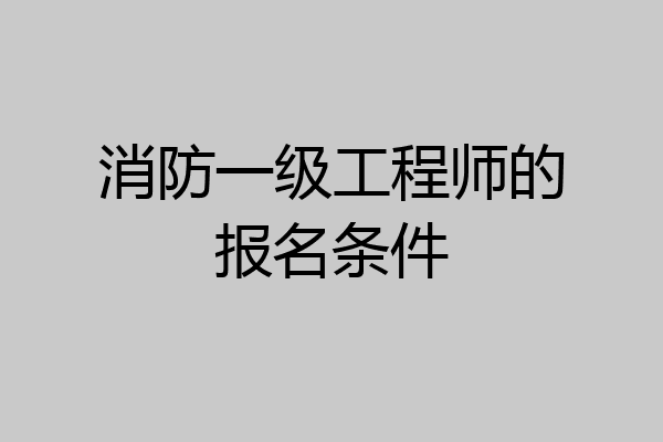 消防一级工程师的报名条件
