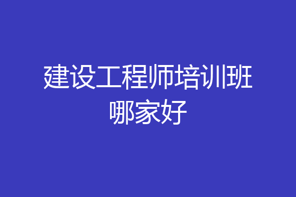 建设工程师培训班哪家好