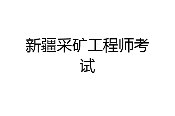 新疆采矿工程师考试