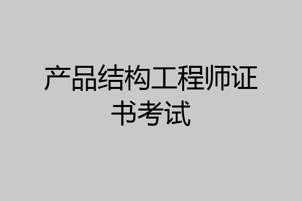产品结构工程师证书考试