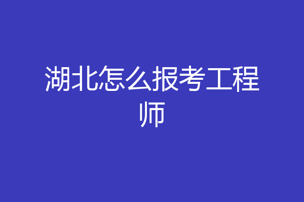 湖北怎么报考工程师