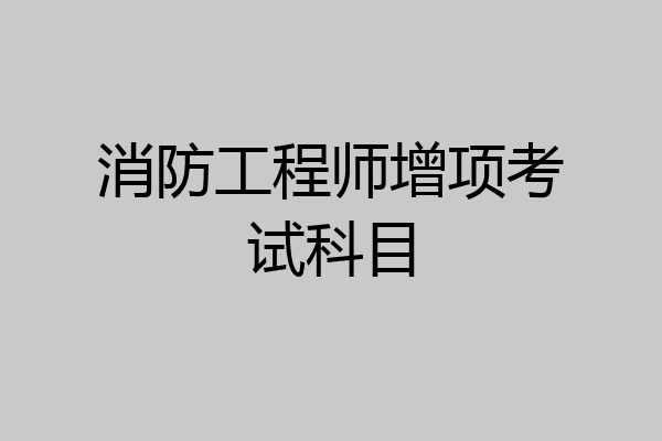 消防工程师增项考试科目