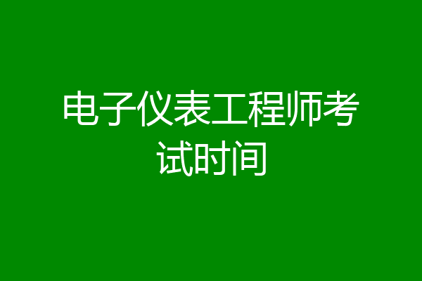 电子仪表工程师考试时间