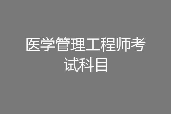 医学管理工程师考试科目