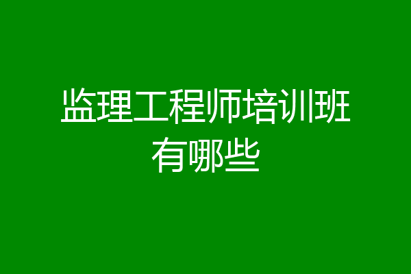 监理工程师培训班有哪些
