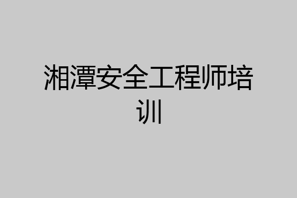 湘潭安全工程师培训