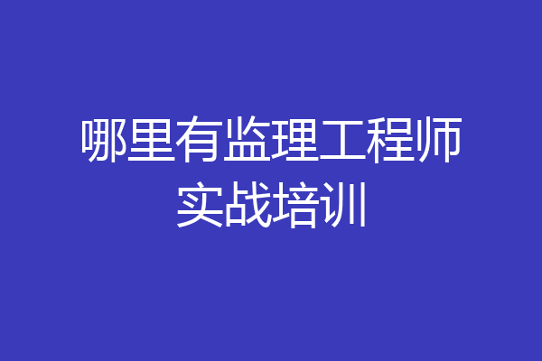 哪里有监理工程师实战培训