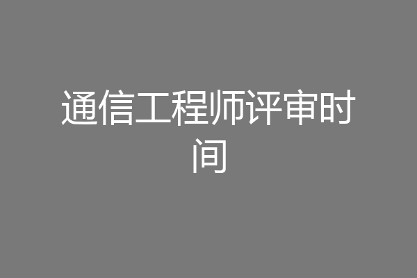 通信工程师评审时间