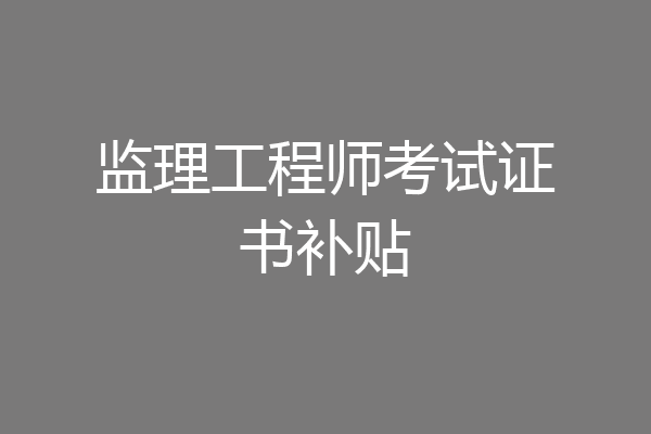 监理工程师考试证书补贴