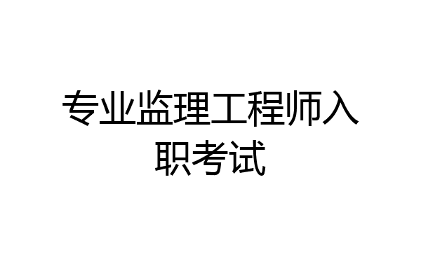 专业监理工程师入职考试