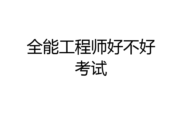 全能工程师好不好考试