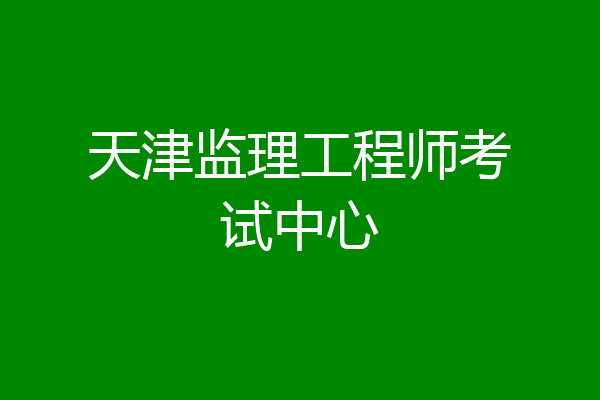 天津监理工程师考试中心