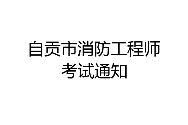 自贡市消防工程师考试通知