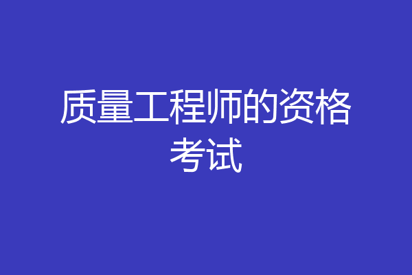质量工程师的资格考试