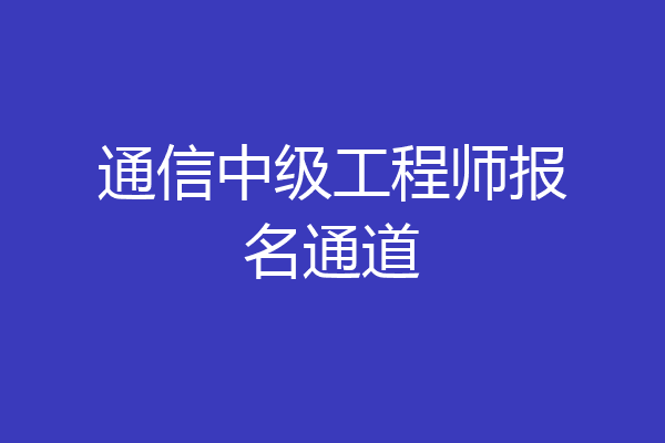 通信中级工程师报名通道