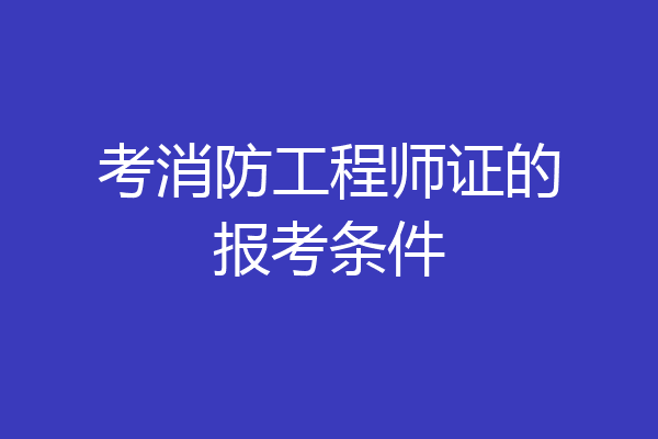 考消防工程师证的报考条件