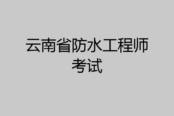 云南省防水工程师考试