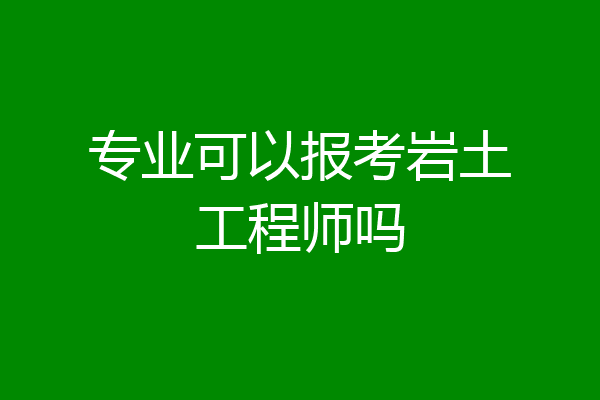 专业可以报考岩土工程师吗