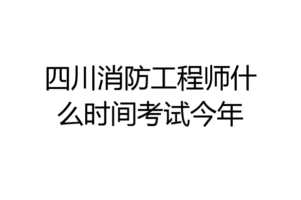 四川消防工程师什么时间考试今年
