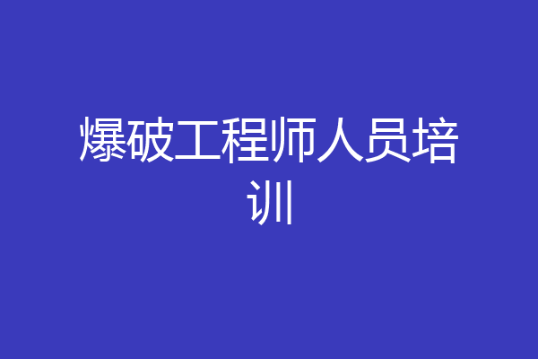 爆破工程师人员培训