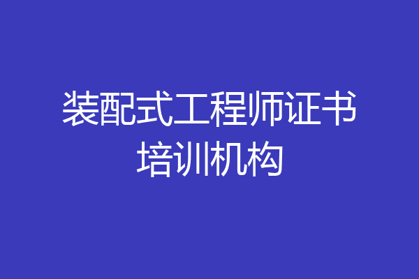 装配式工程师证书培训机构