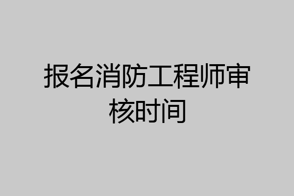 报名消防工程师审核时间