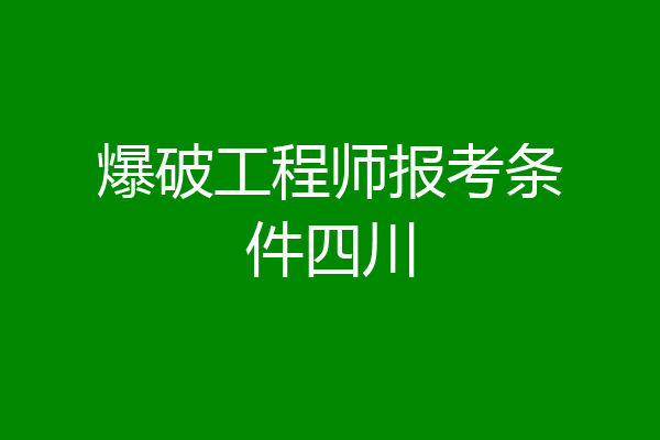 爆破工程师报考条件四川