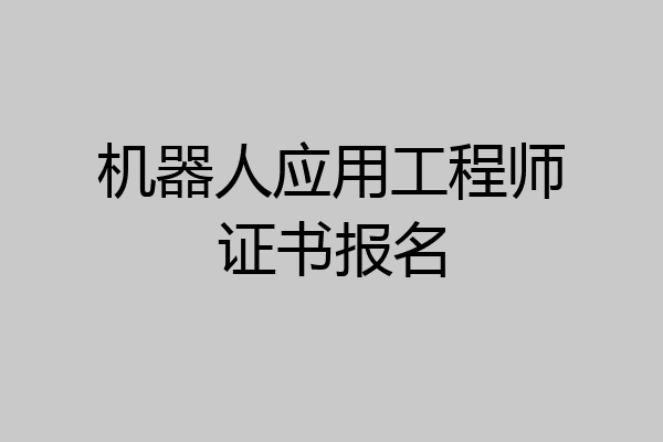 机器人应用工程师证书报名