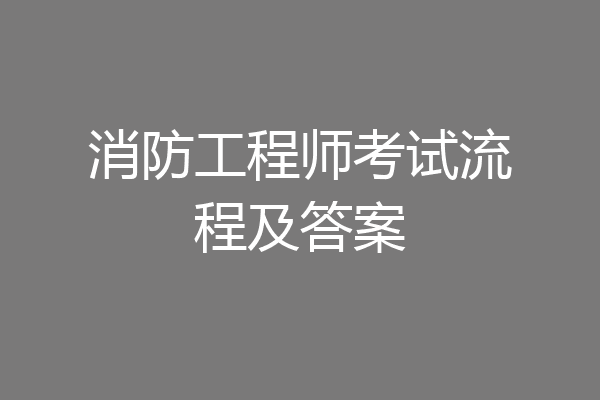 消防工程师考试流程及答案