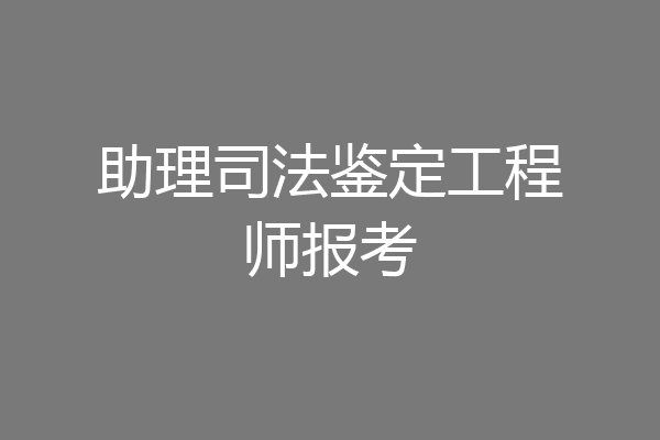 助理司法鉴定工程师报考