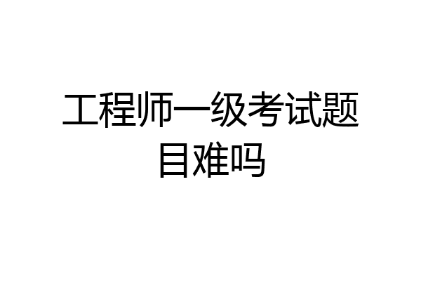 工程师一级考试题目难吗