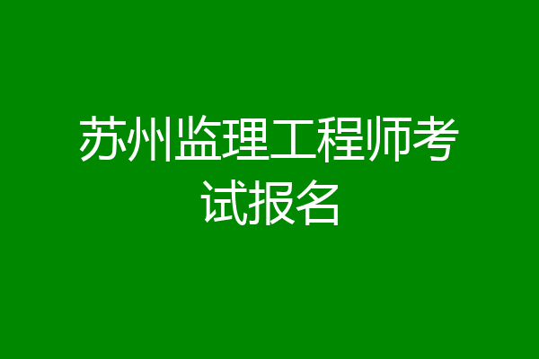 苏州监理工程师考试报名