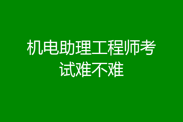 机电助理工程师考试难不难