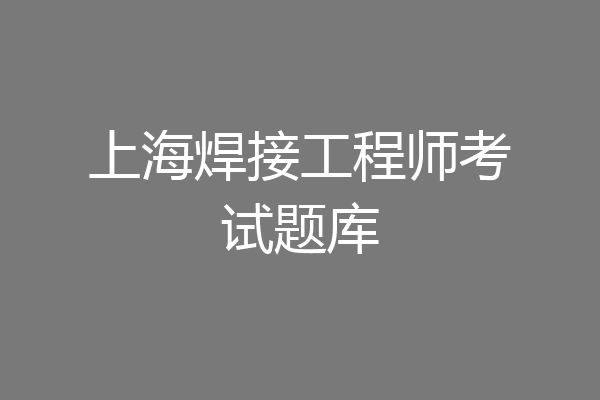 上海焊接工程师考试题库