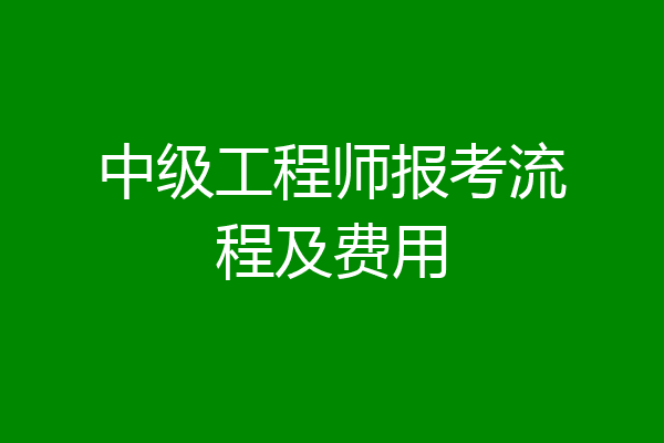 中级工程师报考流程及费用