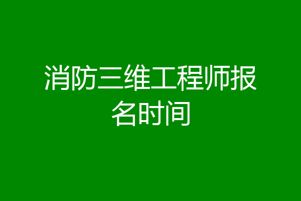 消防三维工程师报名时间