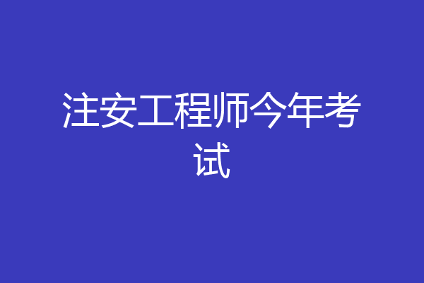 注安工程师今年考试