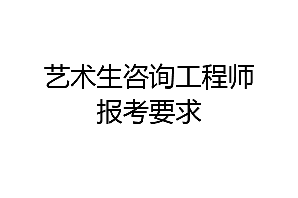 艺术生咨询工程师报考要求