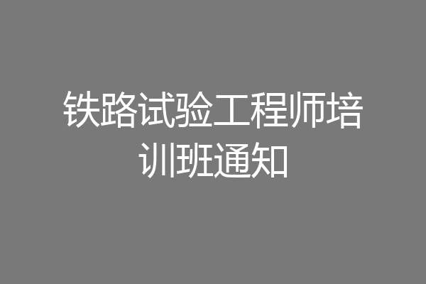 铁路试验工程师培训班通知